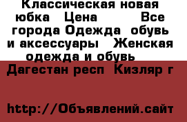 Классическая новая юбка › Цена ­ 650 - Все города Одежда, обувь и аксессуары » Женская одежда и обувь   . Дагестан респ.,Кизляр г.